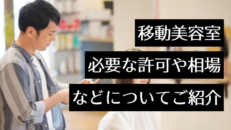 移動美容室（訪問・出張美容）を開業するには？開業に必要な許可や費用相場を解説